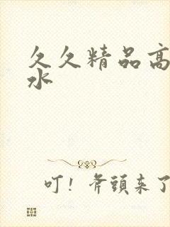 久久精品高潮喷水封面