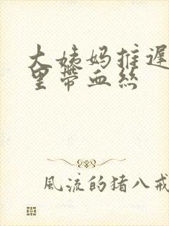 大姨妈推迟白带里带血丝