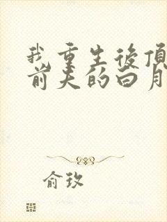 我重生后顶替了前夫的白月光