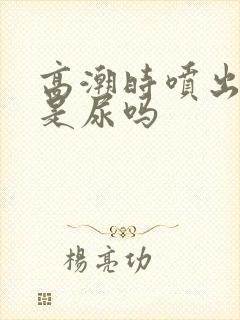 高潮时喷出来的是尿吗