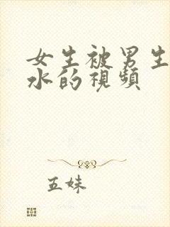 女生被男生操出水的视频