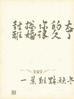 封总你的太太想离婚很久了,免费阅读