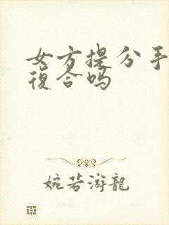 女方提分手还能复合吗