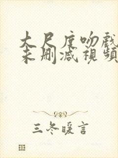 大尺度吻戏床戏未删减视频