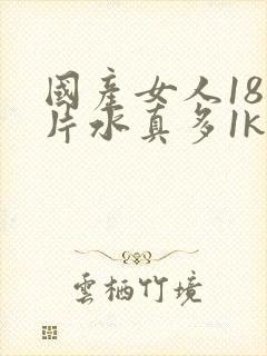 国产女人18毛片水真多1kt∧