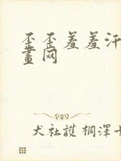 歪歪羞羞汗汗漫画网