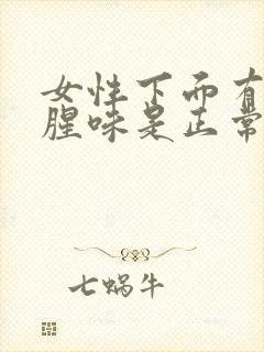 女性下面有点鱼腥味是正常的吗