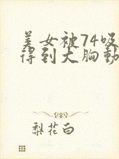 美女被74吸乳得到大胸动漫