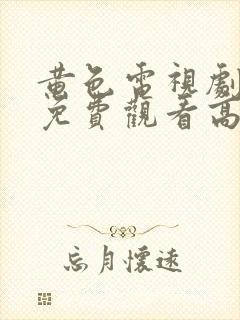 黄色电视剧全集免费观看高清版