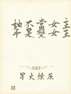 她不当女主很多年是双女主吗