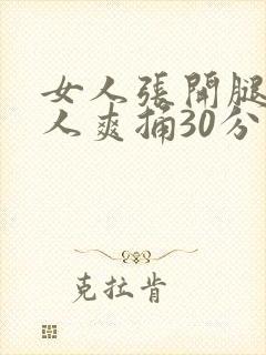 女人张开腿让男人爽捅30分钟