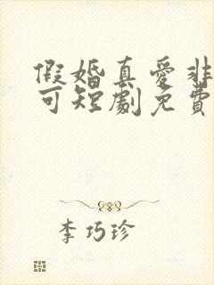 假婚真爱非她不可短剧免费观看全集