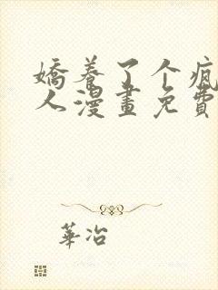 娇养了个疯批美人漫画免费阅读