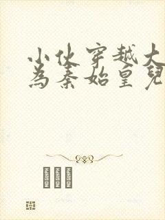 小伙穿越大秦成为秦始皇儿子封面