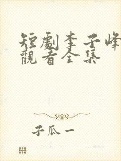 短剧李子峰免费观看全集