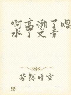 啊高潮了嗯～喷水了文章封面