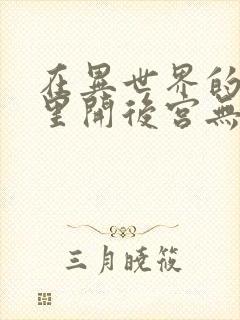 在异世界的迷宫里开后宫无弹窗