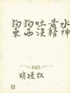 狗狗吐黄水不吃东西没精神吃什么药