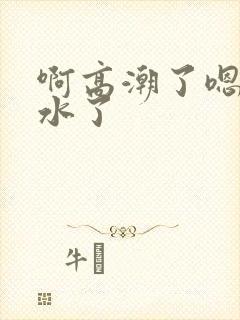 啊高潮了嗯～喷水了