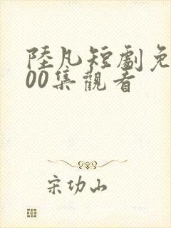 陆凡短剧免费100集观看