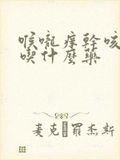 喉咙痒干咳低烧吃什么药