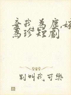 弃我为尘,嫁你为珍短剧封面