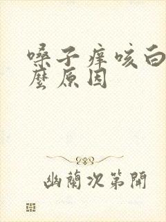 嗓子痒咳白痰什么原因