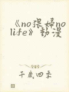 《no猥妇nolife》动漫
