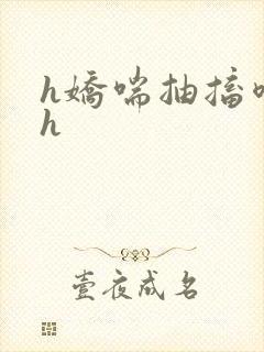 h娇喘抽搐喷潮h