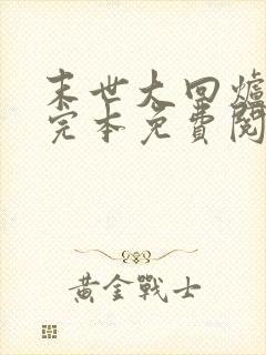 末世大回炉小说完本免费阅读