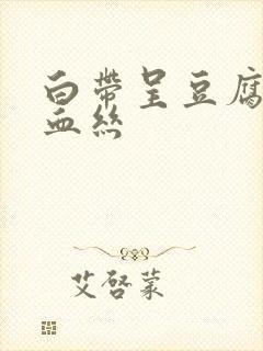 白带呈豆腐渣带血丝