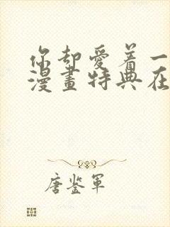 你却爱着一个他漫画特典在线观看