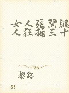 女人张开腿让男人狂捅三十分钟