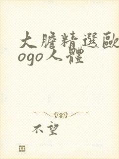 大胆精选欧美gogo人体