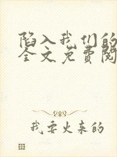 陷入我们的热恋全文免费阅读无重复封面