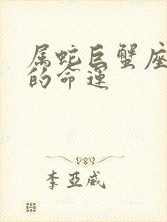 属蛇巨蟹座一生的命运