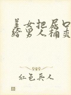 美女把尿口扒开给男人桶爽