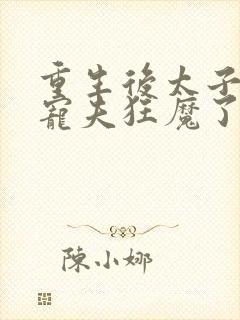 重生后太子妃成宠夫狂魔了免费阅读