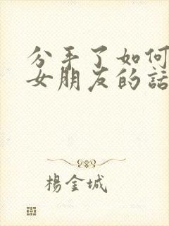 分手了如何挽回女朋友的话