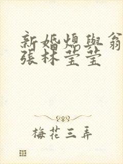 新婚熄与翁公老张林莹莹