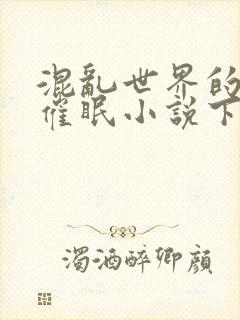 混乱世界的狂欢催眠小说下载