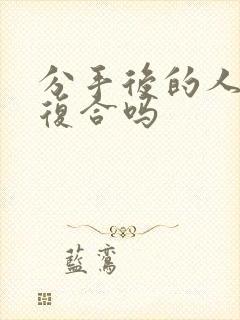 分手后的人还能复合吗