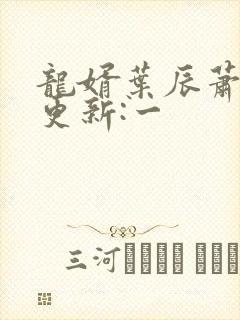 龙婿叶辰萧初然更新:一