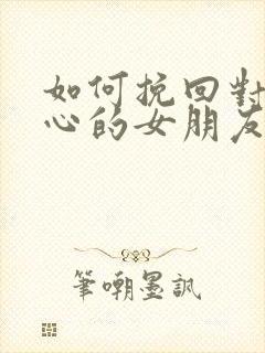 如何挽回对你死心的女朋友