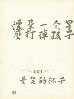 怀孕一个星期怎么打掉孩子