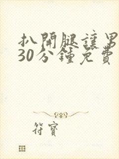 扒开腿让男人捅30分钟免费