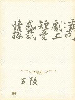 情感短剧:霸道总裁爱上我