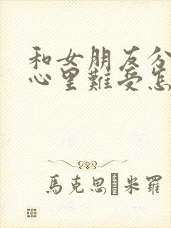 和女朋友分手了心里难受怎么办