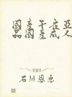 国产午夜亚洲精品国产成人av