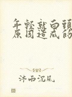 年轻就白头发啥原因造成的